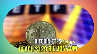 Bitcoin ETFs Reach $129B AUM: The Rise of Institutional Investing