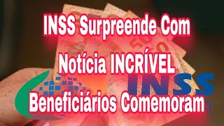 INSS Surpreende Com Notícia INCRÍVEL e Beneficiários Comemoram