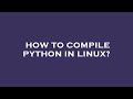 How to compile python in linux?