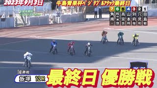 2023年9月3日【12R優勝戦】飯塚オート牛島青果杯ﾍﾞｼﾞﾀﾌﾞﾙｱﾀｯｸ最終日