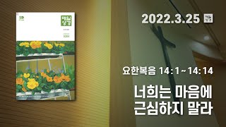 [매일성경 새벽큐티] 2022.3.25(금) / 요한복음 14 : 1 - 14 : 14 / 너희는 마음에 근심하지 말라