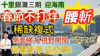 春節不打烊！稀缺複式單位腰斬大降價！【十里銀灘三期-迎海南】側面睇海視野開闊 仲送大露臺！95平2房|保養新淨 送空調！樓下亞婆角濕街市場 京僑巴士上落站點#十里銀灘 #筍盤 #大灣區退休 #複式