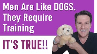 Men Are Like DOGS, They Require Training ~ IT'S TRUE!