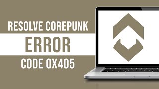 How To Resolve Corepunk Error Code 0x405 (Fixed)