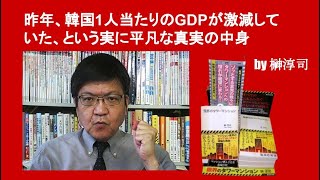 昨年、韓国1人当たりのGDPが激減していた、という実に平凡な真実の中身　by榊淳司