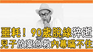 噩耗！90歲脫線突然離世，死亡原因曝光讓人震驚，兒子放棄急救內幕終於瞞不住#脫線 #阿西 #楊繡惠 #群星會