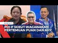 Agendakan Pertemuan Dengan Demokrat, PDI-P: Puan Akan Bertemu AHY, Tak Ada Salahnya Dialog