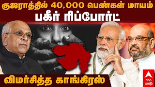 40k women missing in Gujarat | குஜராத்தில் 40,000 பெண்கள் மாயம்பகீர் ரிப்போர்ட் விமர்சித்த காங்கிரஸ்