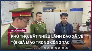 Phú Thọ: Bắt trạm trưởng trạm kiểm lâm và nhiều lãnh đạo xã về tội giả mạo trong công tác | VTC Now