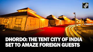 Hailed as ‘Tent city of India’, Dhordo is all set to amaze foreign guests of Vibrant Gujarat