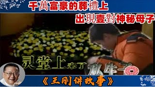 王剛講故事 第202期：靈堂上來了私生子：千萬富豪的葬禮上，出現壹對神秘母子，是真心祭拜？還是要爭奪遺産？