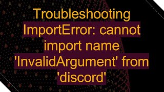 Troubleshooting ImportError: cannot import name 'InvalidArgument' from 'discord'