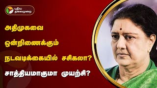 அதிமுகவை ஒன்றிணைக்கும் நடவடிக்கையில் சசிகலா? சாத்தியமாகுமா முயற்சி? | ADMK | PTT