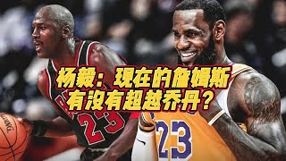 杨毅：现在的詹姆斯有没有超越乔丹？#詹姆斯#乔丹