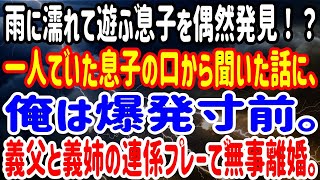 【修羅場】雨に濡れて遊ぶ息子を偶然発見！？一人でいた息子の口から聞いた話に、俺は爆発寸前。義姉と義父の連係プレーで無事離婚。