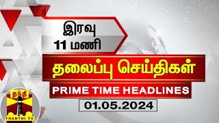 இரவு 11 மணி தலைப்புச் செய்திகள் (01-05-2024) | 11PM Headlines | Thanthi TV | Today headlines