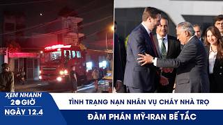 XEM NHANH 20H 12/4: Tình trạng nạn nhân vụ cháy nhà trọ TP.HCM | Đàm phán Mỹ - Iran bế tắc