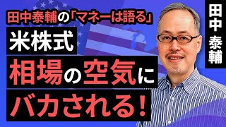 田中泰輔のマネーは語る：【米株式】相場の空気にバカされる！（田中　泰輔）【楽天証券 トウシル】