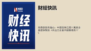 商務部部長鐘山：中國信保已爲11萬家企業提供幫助 4月出口企業內銷額增長17%