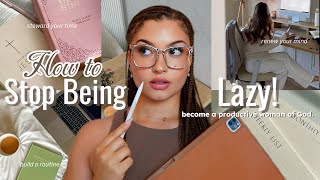 HOW TO STOP BEING LAZY| Build A Life Changing Routine & Thrive As A Woman Of God!