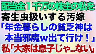 【スカッとする話】年間配当1,000万円分の株を持っている私を寄生虫扱いする息子嫁「年金暮らしの貧乏神は本当邪魔ｗこの家から出て行け！」姑の私「あのね、大家は息子じゃ…ないの