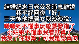 結婚紀念日老公發消息離婚,我平靜回復「好」三天後他摟著女秘淡淡說：曦曦她不懂事玩遊戲發錯了,小姑娘不懂事我看就算了,我笑了你算了可我是認真的