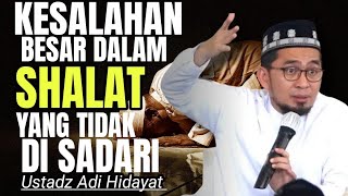 KESALAHAN BESAR DALAM SHALAT YANG TIDAK  DISADARI Kajian:Ustadz Adi Hidayat