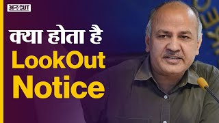 Manish Sisodia के खिलाफ जारी हुआ Lookout Notice | क्या होता है Lookout Notice? कैसे होता है जारी?