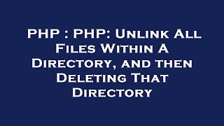 PHP : PHP: Unlink All Files Within A Directory, and then Deleting That Directory