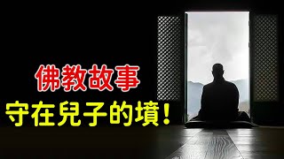 佛教故事：守在兒子的墳！將煩惱與執着放下，讓生命重新回歸到平靜、慈悲與智慧【佛緣故事】