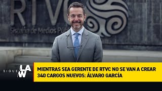 Mientras sea gerente de RTVC no se van a crear 340 cargos nuevos: Álvaro García