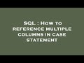 SQL : How to reference multiple columns in case statement