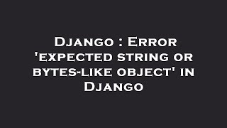 Django : Error 'expected string or bytes-like object' in Django