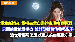 【復仇爽文】重生新婚夜，我把夫君自盡的毒酒換春藥酒，只因前世他得絕症，設計娶我替他養私生子，這世我讓他慾火焚身憋死，看婆母怎麼說我克夫逼我守寡#小說#复仇