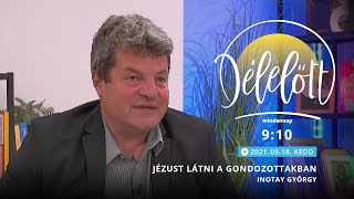 Délelőtt - Jézust látni a gondozottakban - Inotay György - 2021-05-18