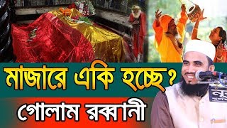 ছি .ছি .ছি মাজারে এসব কি হচ্ছে? Golam Rabbani Waz 2019 Bangla Waz 2019