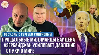 Слухи о мире, Алиев и Путин, Помощь от Байдена. Обсудим с Сергеем Смирновым