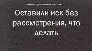 Иж Адвокат Пастухов. Оставили иск без рассмотрения, что делать.