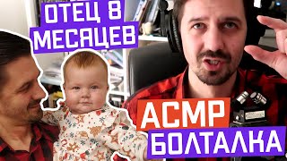 АСМР Болталка | 8 месяцев как отец! | ASMR Talking, I'm father!