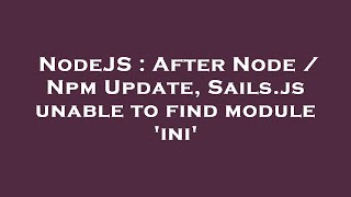 NodeJS : After Node / Npm Update, Sails.js unable to find module 'ini'
