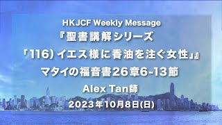 『聖書講解シリーズ「116）イエス様に香油を注ぐ女性」』マタイの福音書26章6-13節 Alex Tan師 2023年10月8日　HKJCF Weekly Message