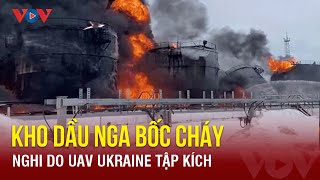 Kho dầu Nga liên tục bốc cháy, nghi do bị Ukraine tập kích | Báo Điện tử VOV