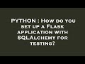 PYTHON : How do you set up a Flask application with SQLAlchemy for testing?
