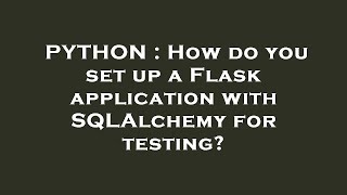 PYTHON : How do you set up a Flask application with SQLAlchemy for testing?