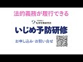 【いじめ防止対策推進法】法的義務に対応した講座～いじめ予防研修を実施しないと違法です！～