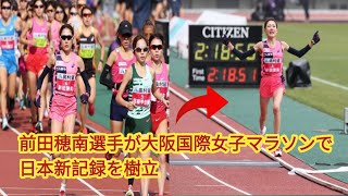 前田穂南が日本新記録の快挙！2時間18分59秒でフィニッシュ、野口みずきの記録を19年ぶりに塗り替える【大阪国際女子マラソン】