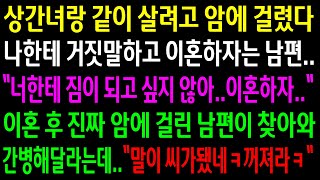 (실화사연)상가녀랑 같이 살려고 암에 걸렸다 거짓말 하고 이혼하자는 남편..이혼 후 진짜 암에 걸린 남편놈이 찾아와 간병해 달라는데 내쫓았습니다ㅋ[신청사연][사이다썰][사연라디오]