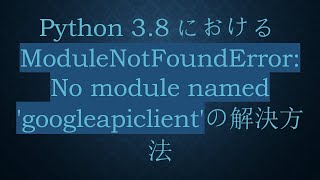 Python 3.8におけるModuleNotFoundError: No module named 'googleapiclient'の解決方法