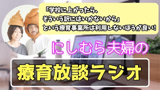 【にしむら夫婦の療育放談ラジオ】学校に上がったら、そういう訳にはいかないから」という療育事業所は利用しないほうが良い！