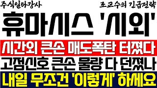 [휴마시스 주가] 시간외 큰손 매도폭탄 터졌다 고점신호 큰손 물량 다 던졌나 내일 무조건 '이렇게' 하세요